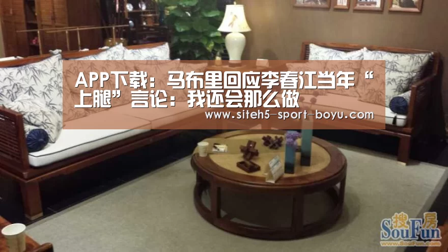 APP下载:马布里回应李春江当年“上腿”言论:我还会那么做(图2) 博鱼体育APP