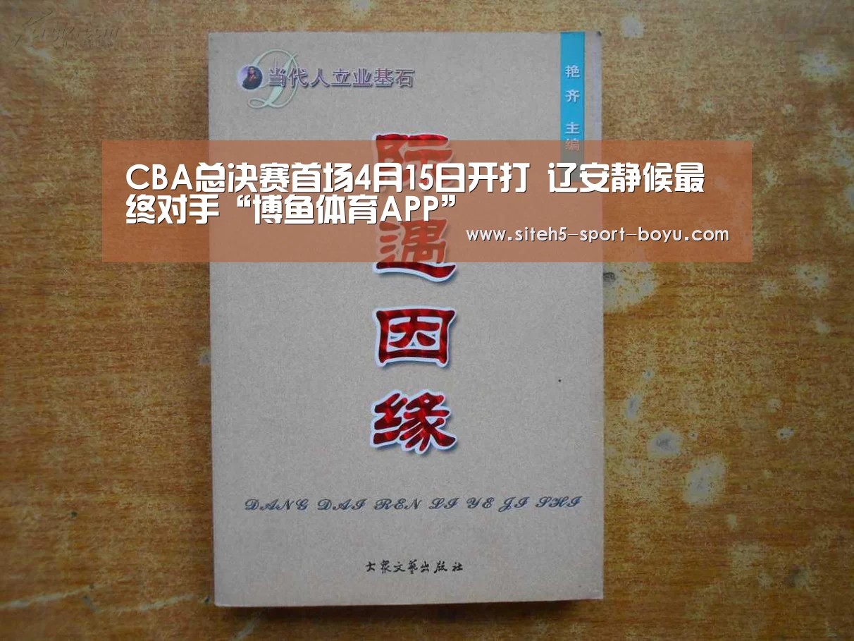 CBA总决赛首场4月15日开打 辽安静候最终对手“博鱼体育APP”(图1) 官方应用