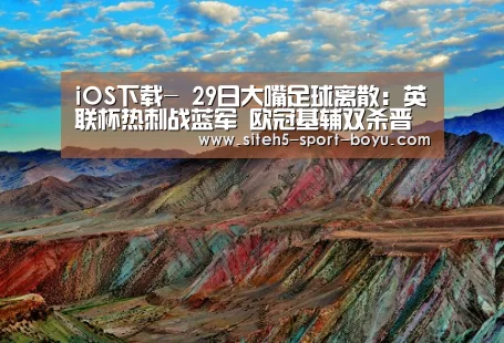 iOS下载-
29日大嘴足球离散:英联杯热刺战蓝军 欧冠基辅双杀晋级(图1) 博鱼体育APP