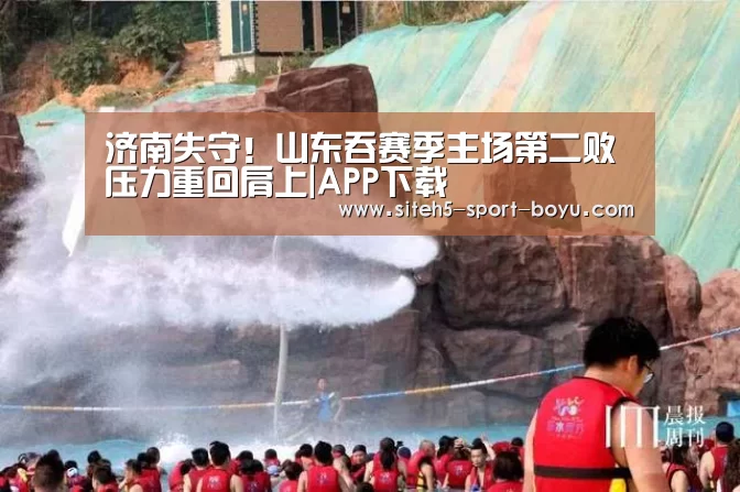 济南失守!山东吞赛季主场第二败 压力重回肩上|APP下载(图1) iOS下载