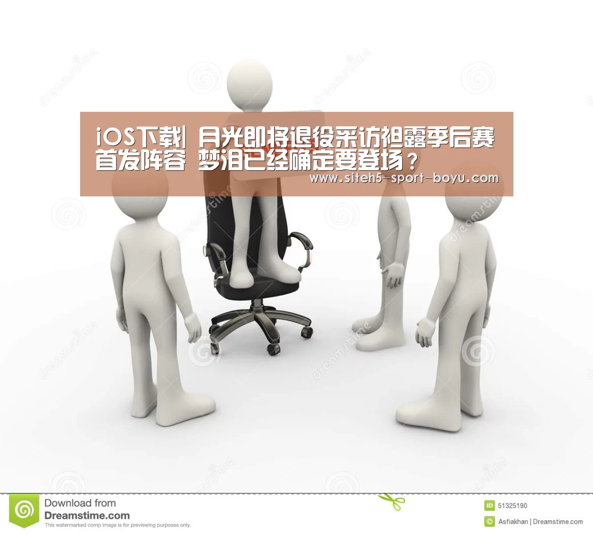 iOS下载|
月光即将退役采访袒露季后赛首发阵容 梦泪已经确定要登场?(图2) iOS下载
